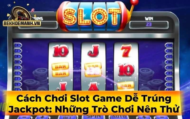 Cách Chơi Slot Game Dễ Trúng Jackpot: Những Trò Chơi Nên Thử